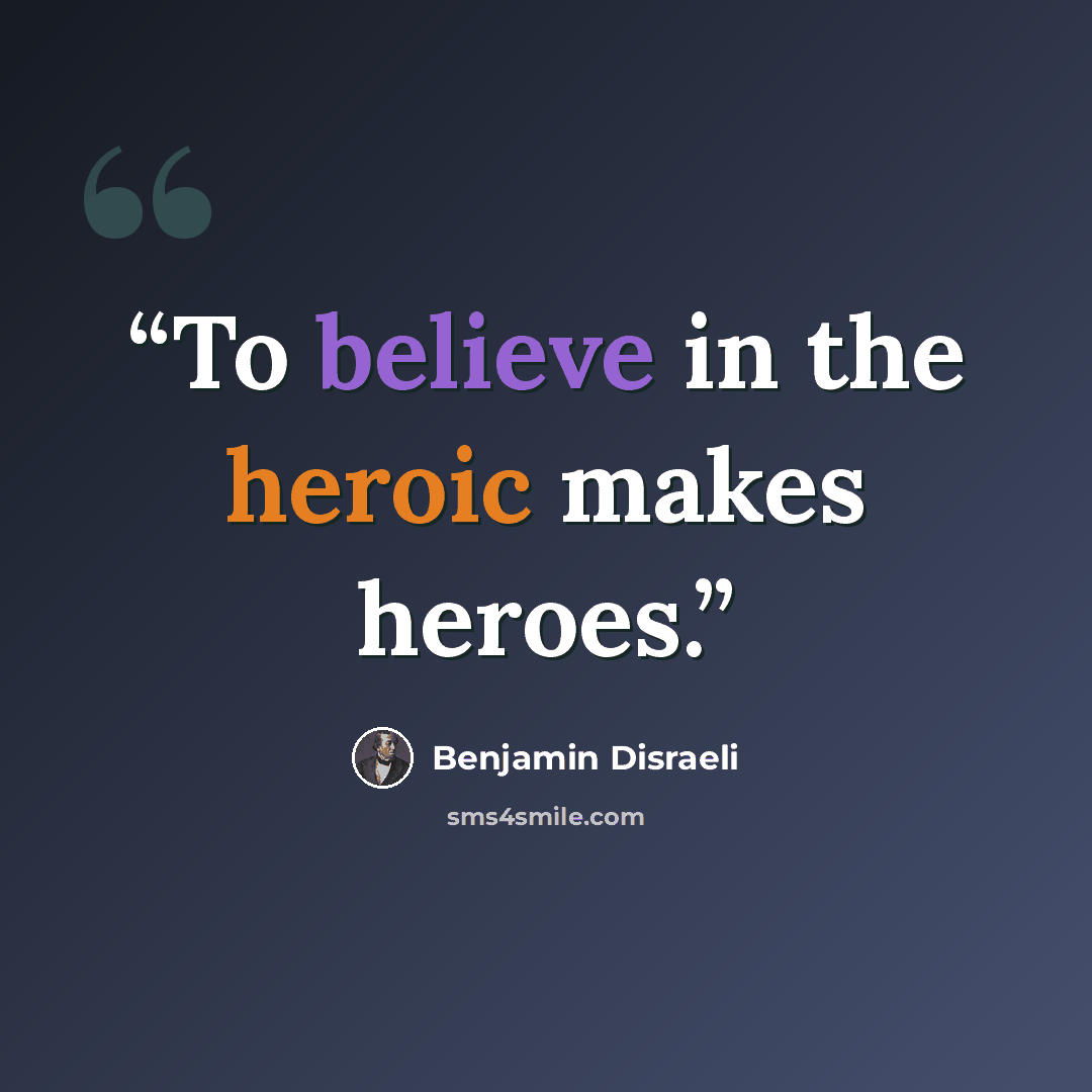 “To believe in the heroic makes heroes.” quote by Benjamin Disraeli
