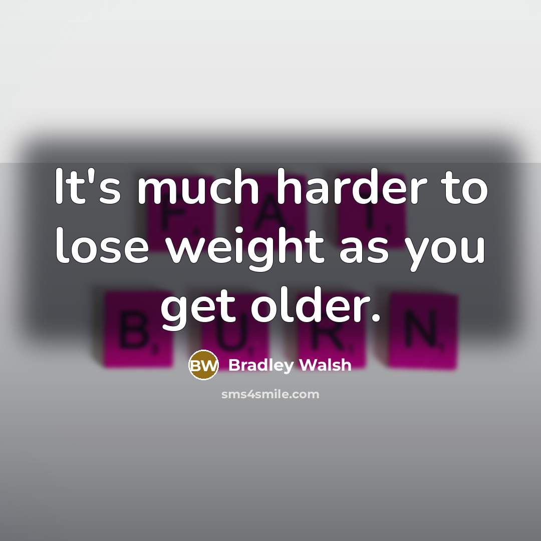 “It's much harder to lose weight as you get older.” quote by Bradley Walsh