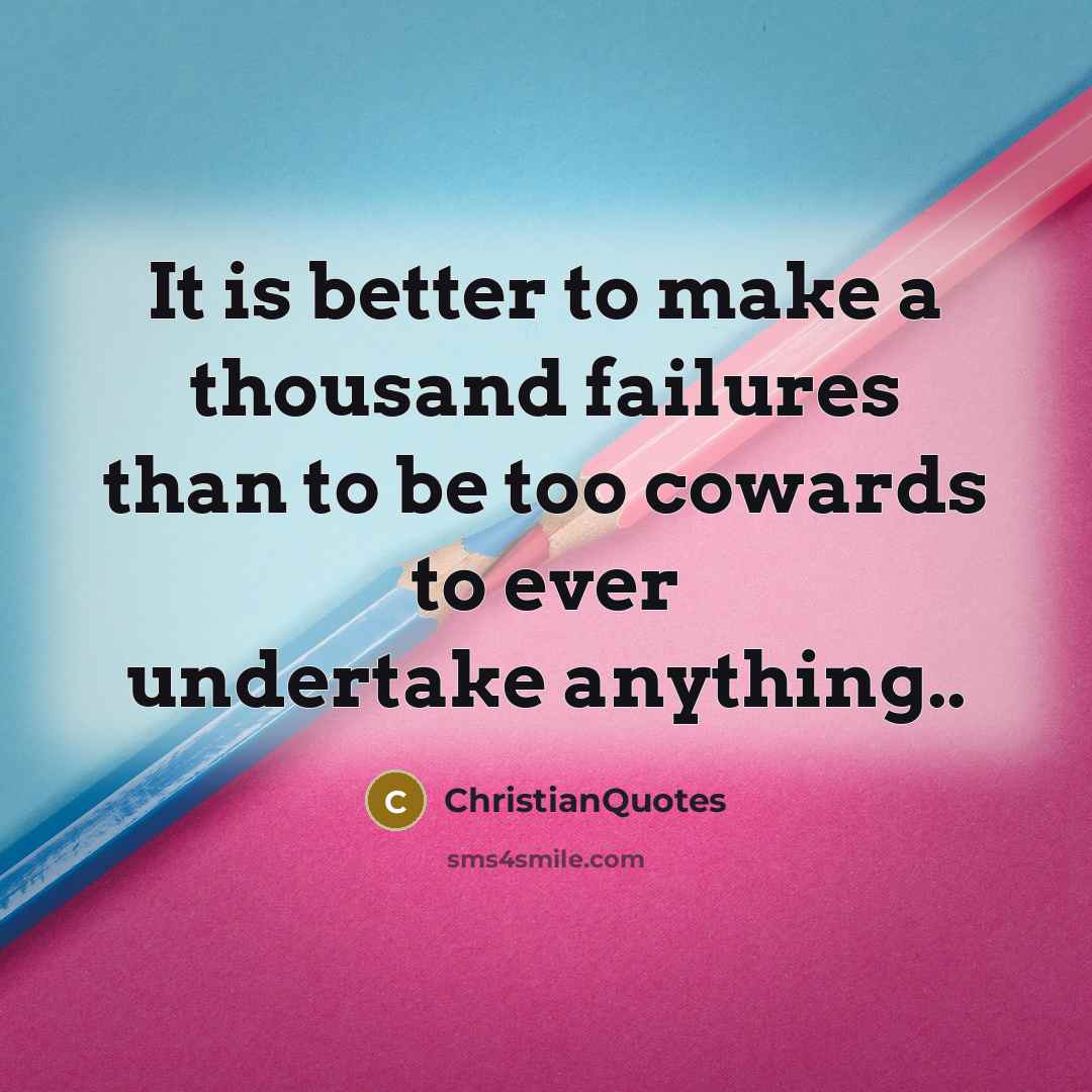 “It is better to make a thousand failures than to be too cowards to ever undertake anything..” quote by ChristianQuotes