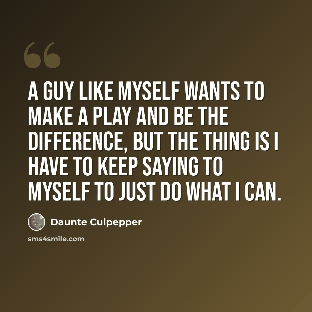 “A guy like myself wants to make a play and be the difference, but the thing is I have to keep saying to myself to just do what I can.” quote by Daunte Culpepper