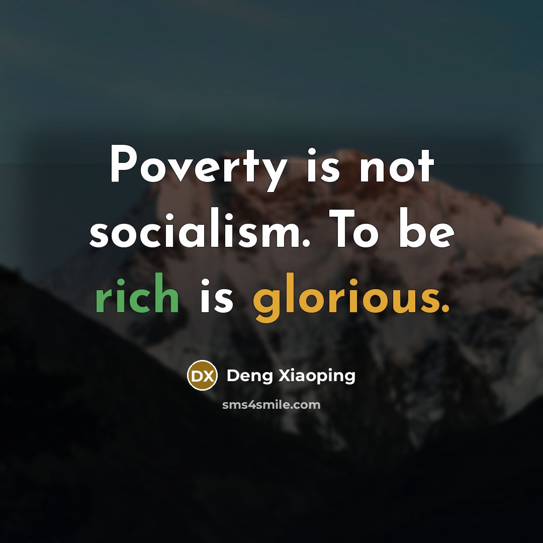 “Poverty is not socialism. To be rich is glorious.” quote by Deng Xiaoping