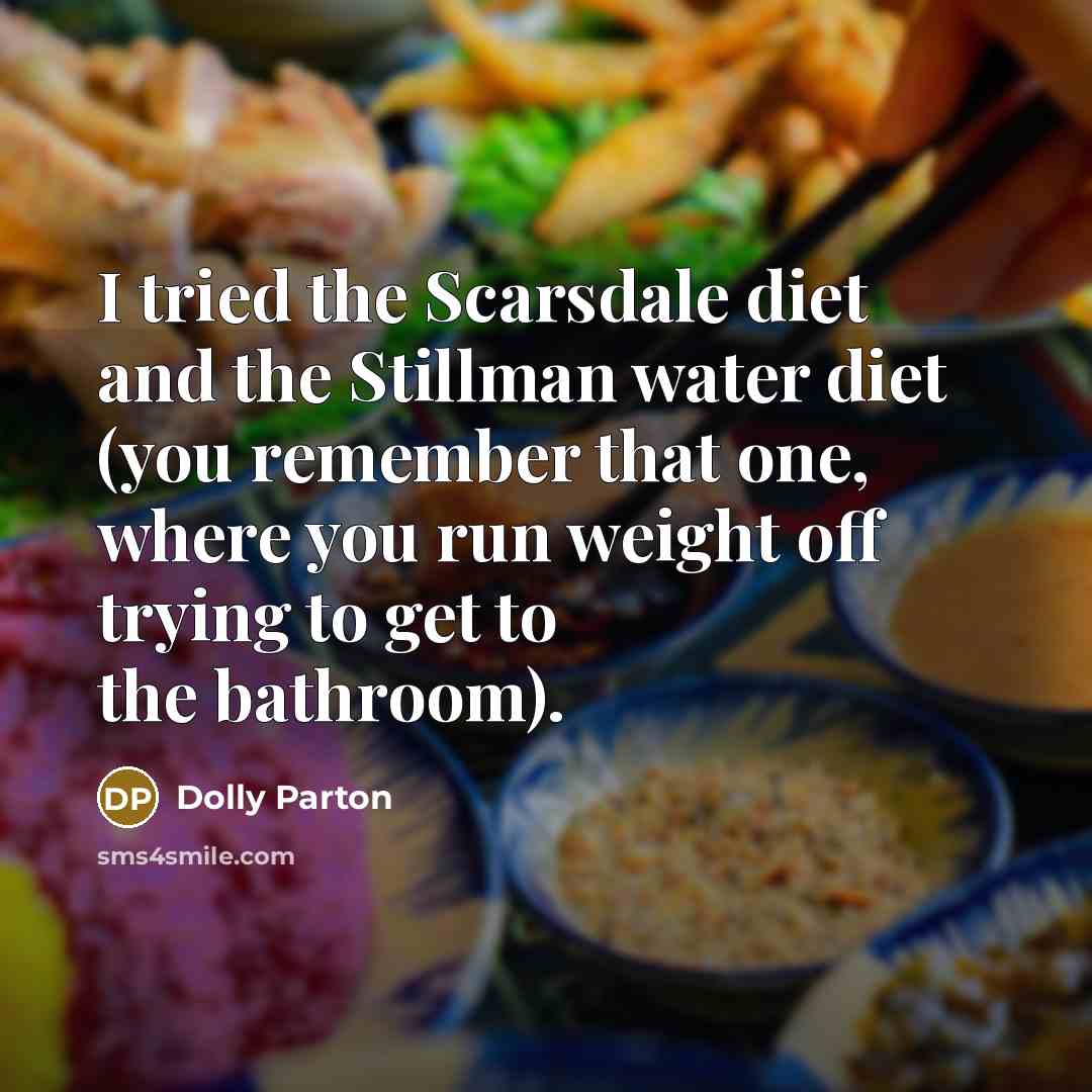 “I tried the Scarsdale diet and the Stillman water diet (you remember that one, where you run weight off trying to get to the bathroom).” quote by Dolly Parton