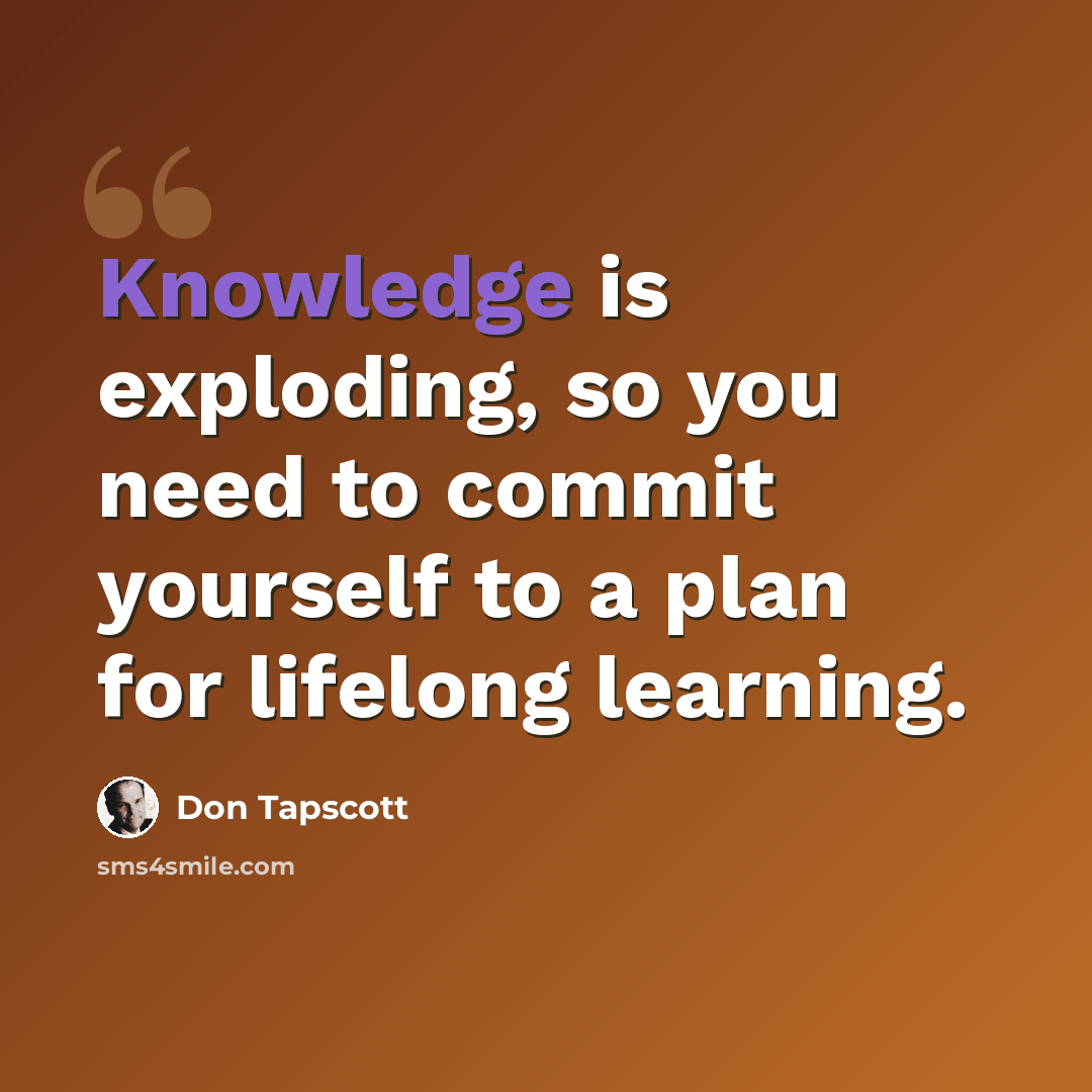 “Knowledge is exploding, so you need to commit yourself to a plan for lifelong learning.” quote by Don Tapscott