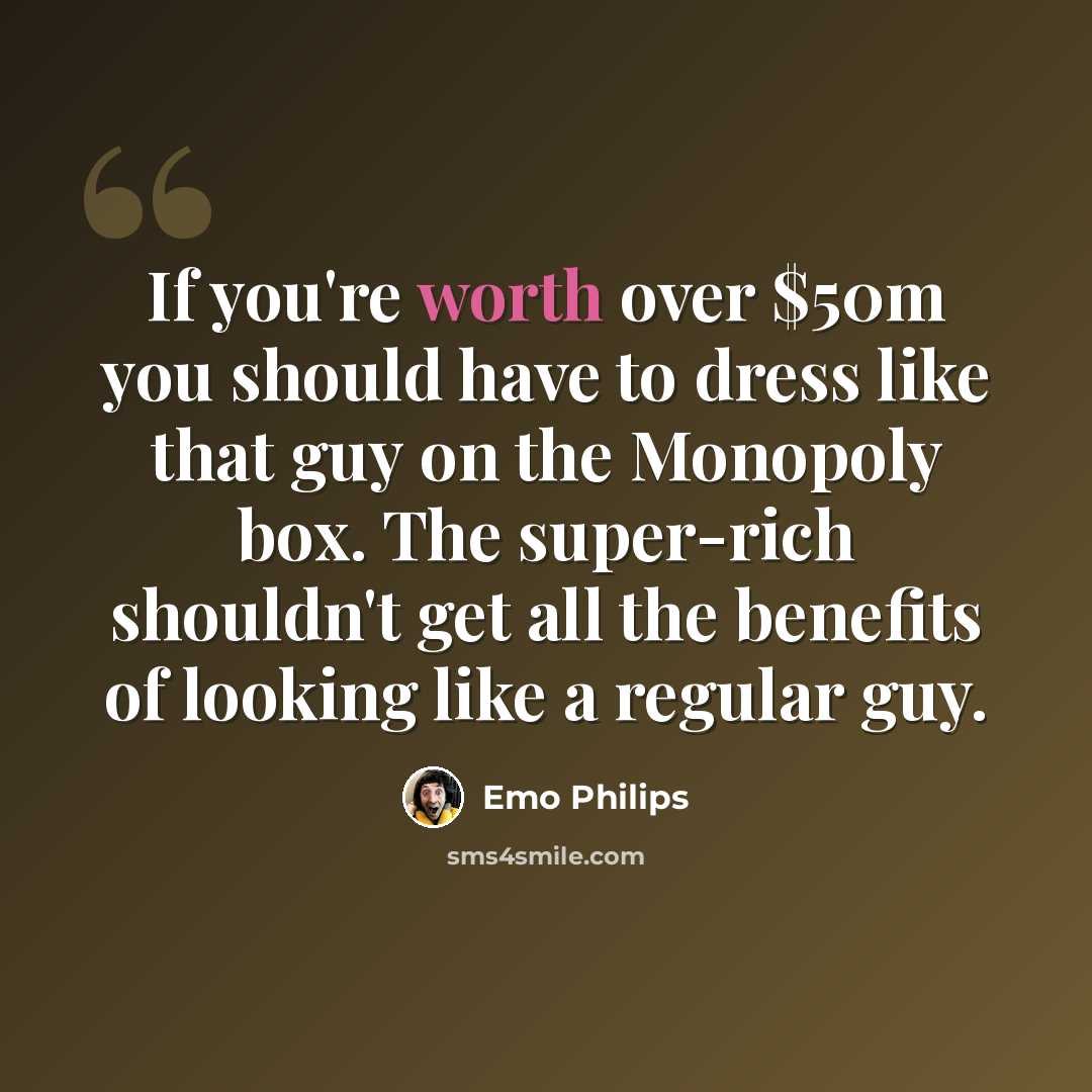 “If you're worth over $50m you should have to dress like that guy on the Monopoly box. The super-rich shouldn't get all the benefits of looking like a regular guy.” quote by Emo Philips