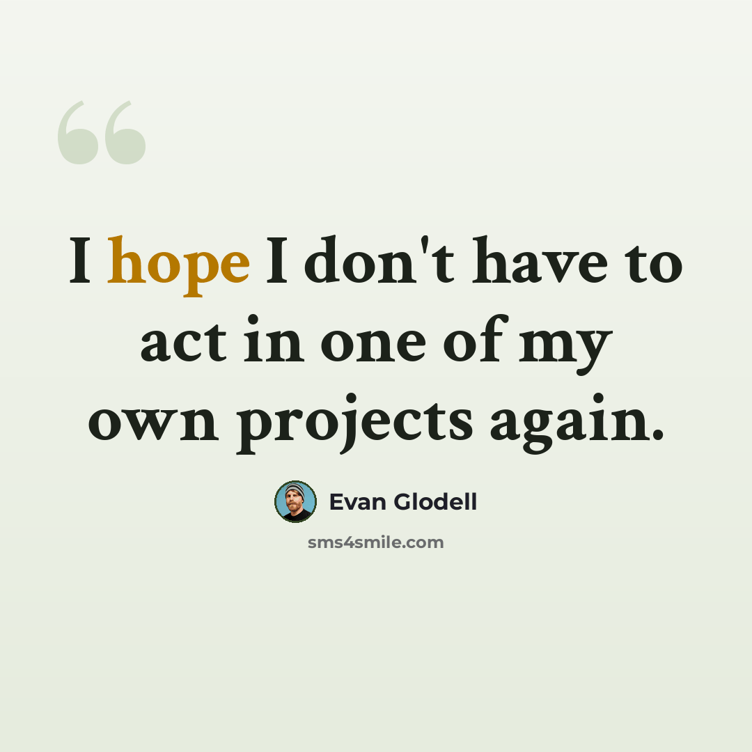 “I hope I don't have to act in one of my own projects again.” quote by Evan Glodell