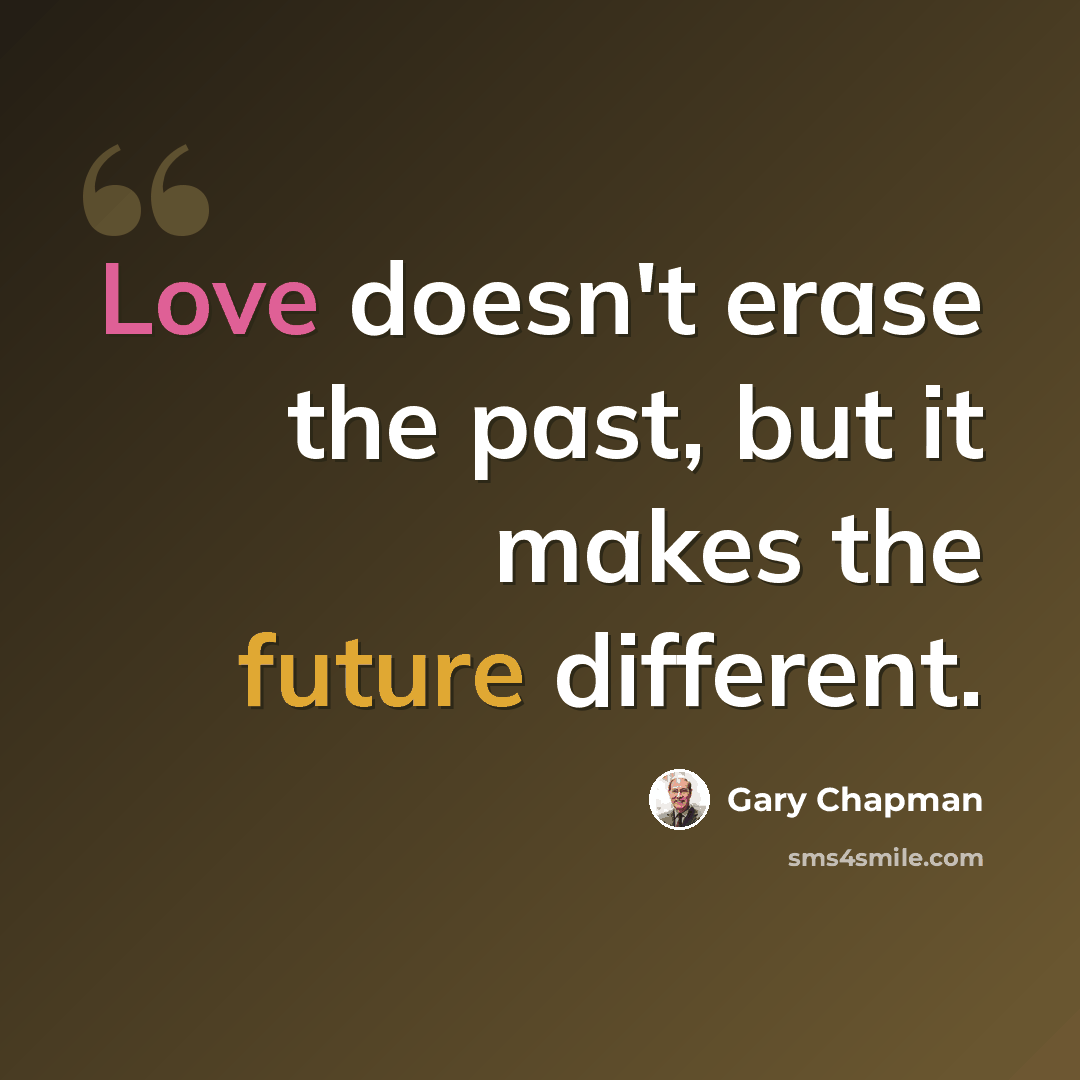 “Love doesn't erase the past, but it makes the future different.” quote by Gary Chapman