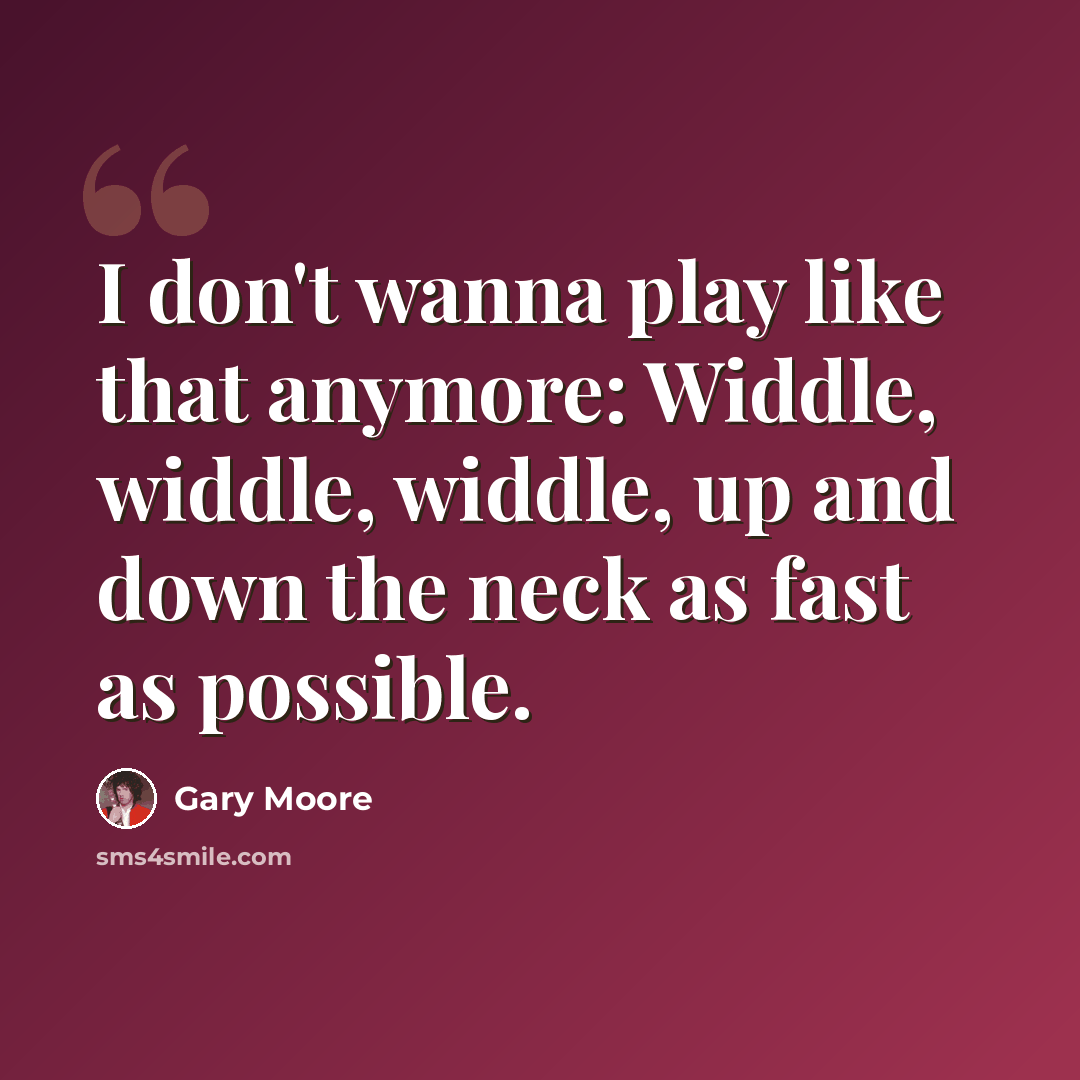 “I don't wanna play like that anymore: Widdle, widdle, widdle, up and down the neck as fast as possible.” quote by Gary Moore