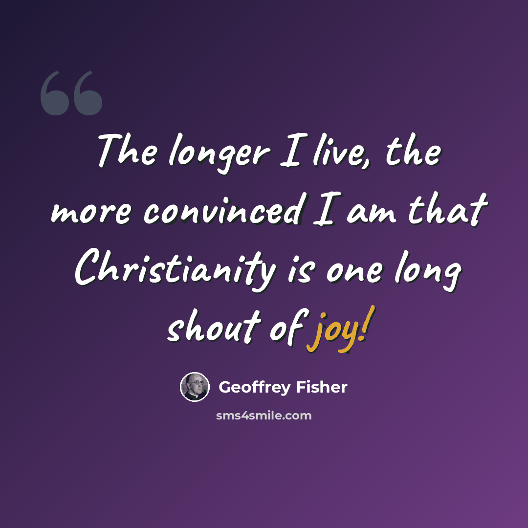 “The longer I live, the more convinced I am that Christianity is one long shout of joy!” quote by Geoffrey Fisher