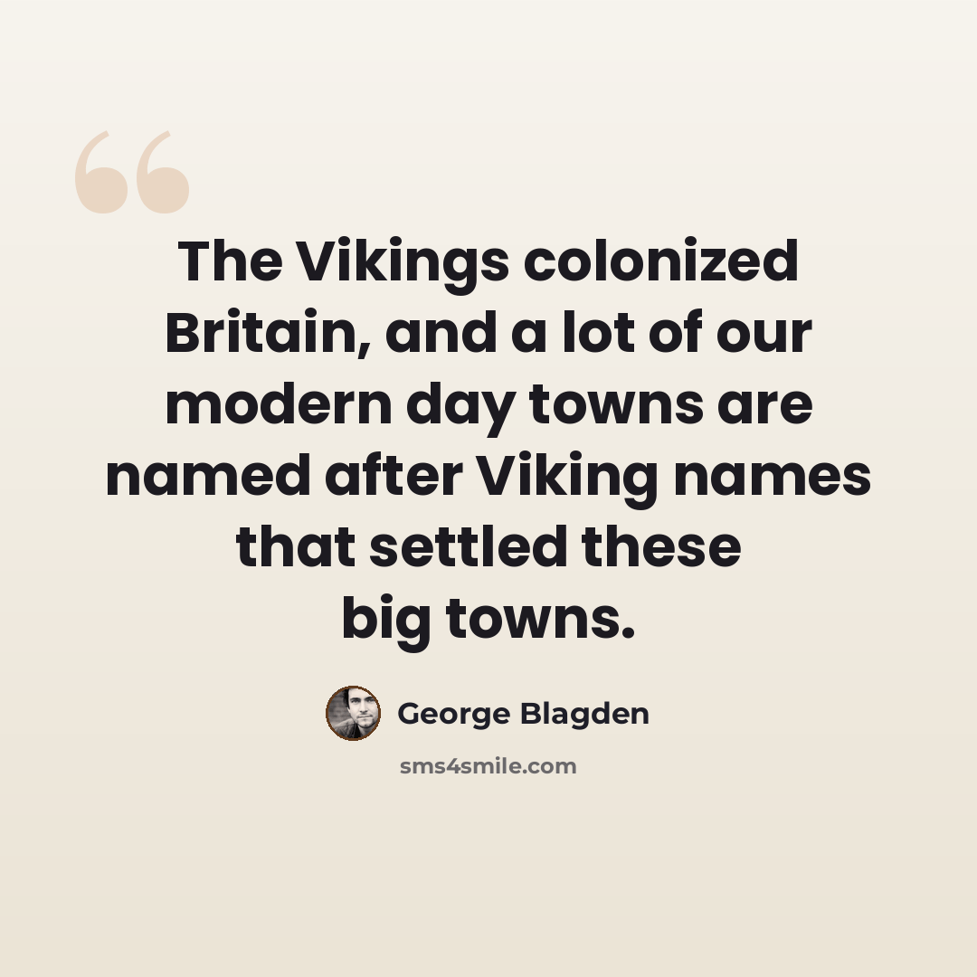 “The Vikings colonized Britain, and a lot of our modern day towns are named after Viking names that settled these big towns.” quote by George Blagden