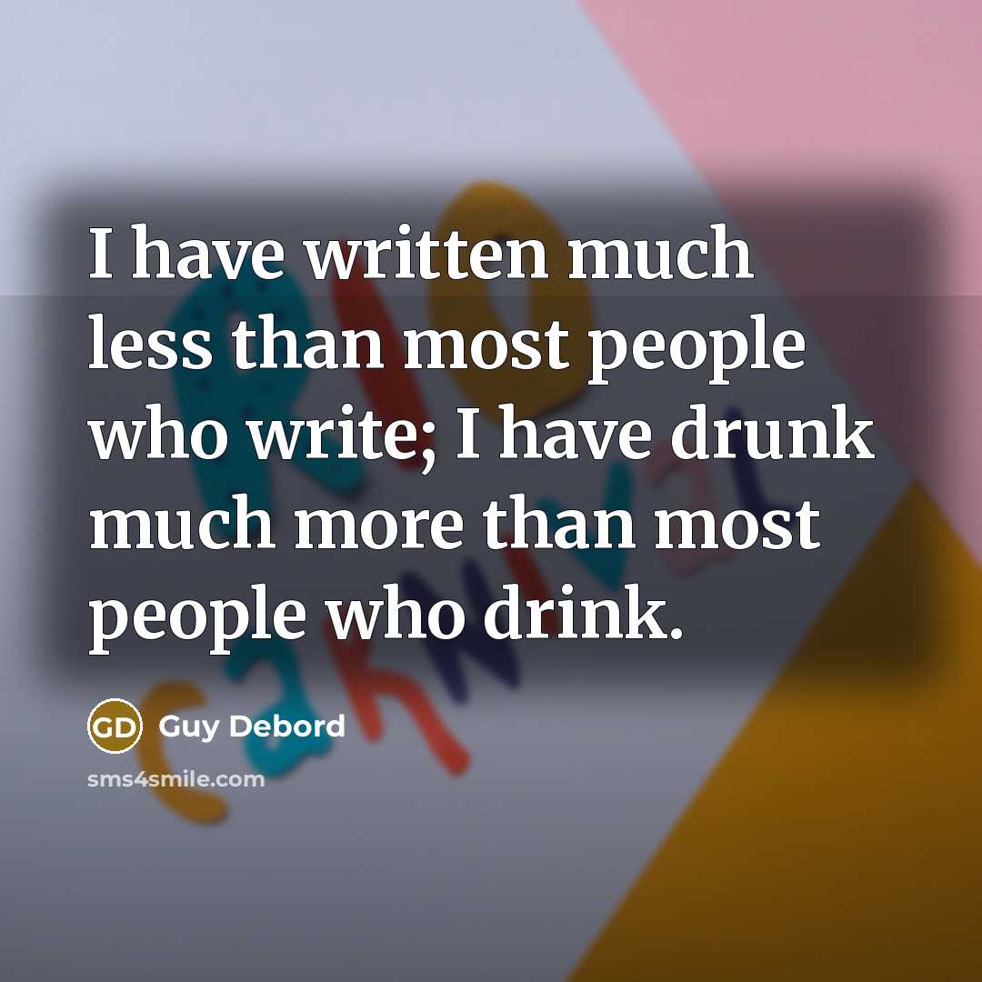 “I have written much less than most people who write; I have drunk much more than most people who drink.” quote by Guy Debord