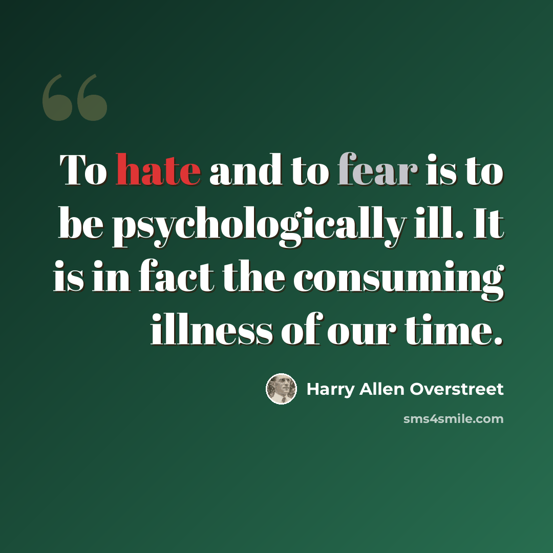 “To hate and to fear is to be psychologically ill. It is in fact the consuming illness of our time.” quote by Harry Allen Overstreet