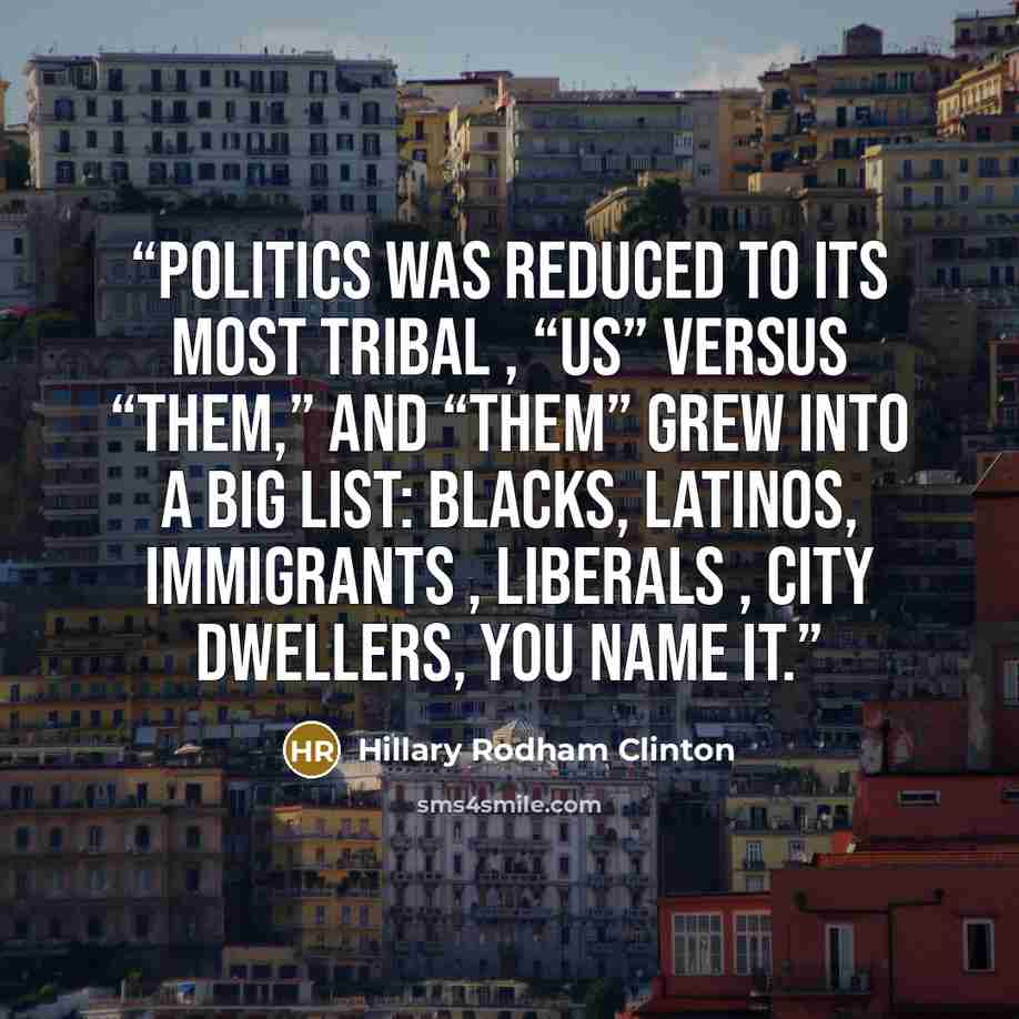 “Politics was reduced to its most tribal , “us” versus “them,” and “them” grew into a big list: blacks, Latinos, immigrants , liberals , city dwellers, you name it.” quote by Hillary Rodham Clinton