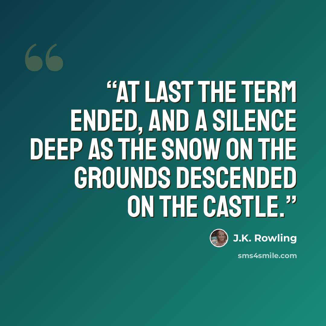“At last the term ended, and a silence deep as the snow on the grounds descended on the castle.” quote by J.K. Rowling
