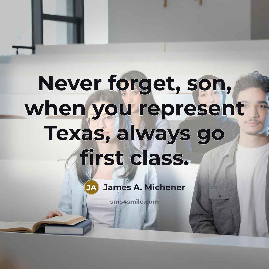 “Never forget, son, when you represent Texas, always go first class.” quote by James A. Michener