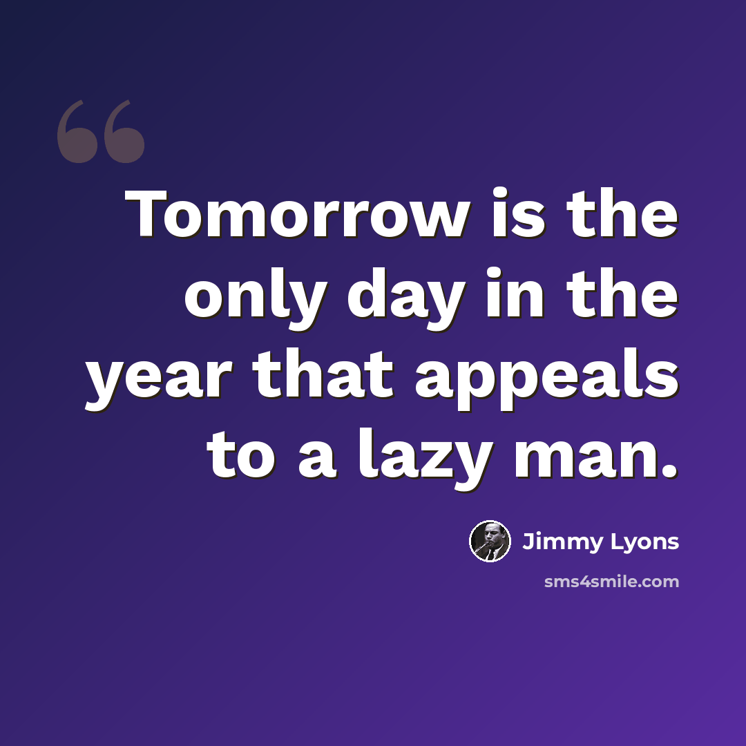 “Tomorrow is the only day in the year that appeals to a lazy man.” quote by Jimmy Lyons