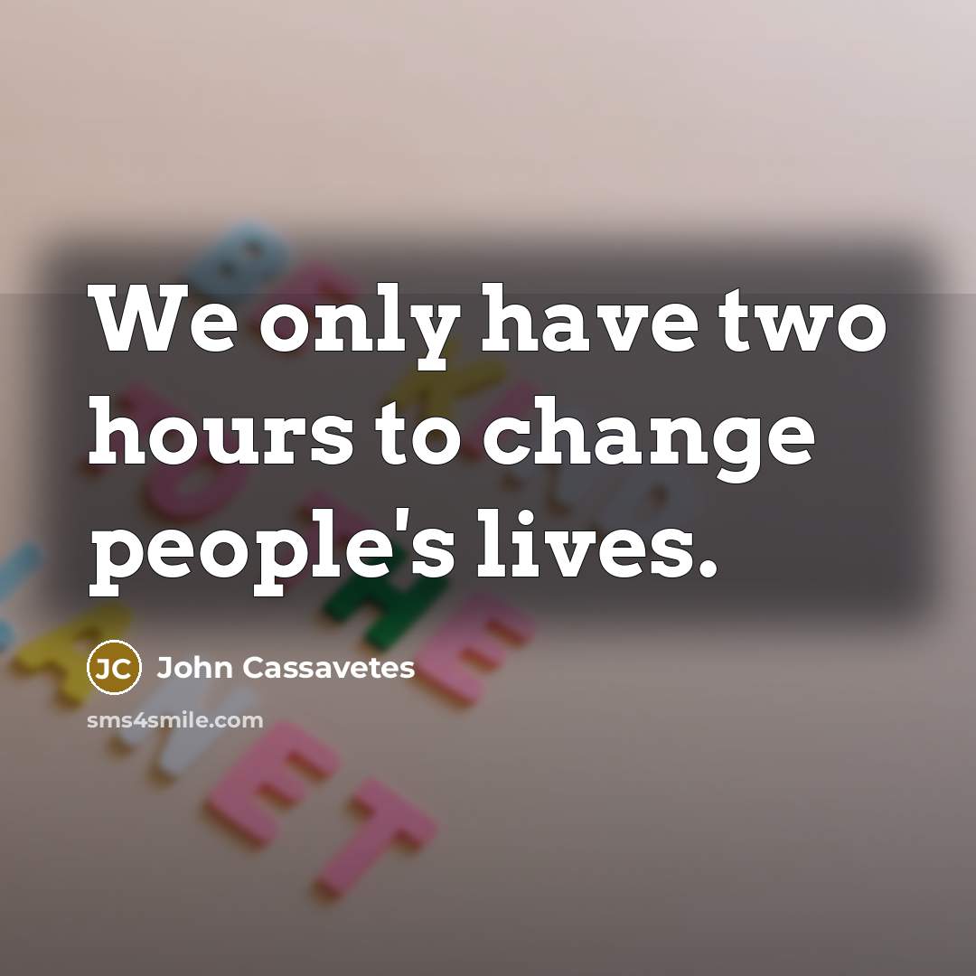“We only have two hours to change people's lives.” quote by John Cassavetes