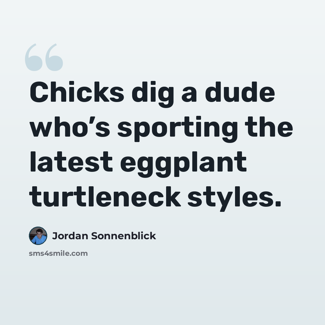 “Chicks dig a dude who’s sporting the latest eggplant turtleneck styles.” quote by Jordan Sonnenblick