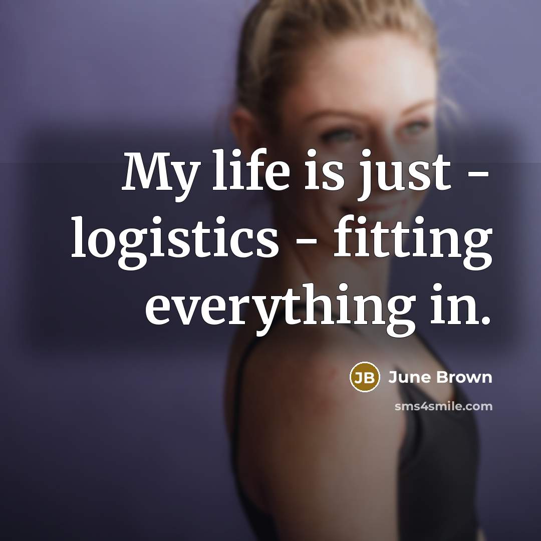 “My life is just - logistics - fitting everything in.” quote by June Brown