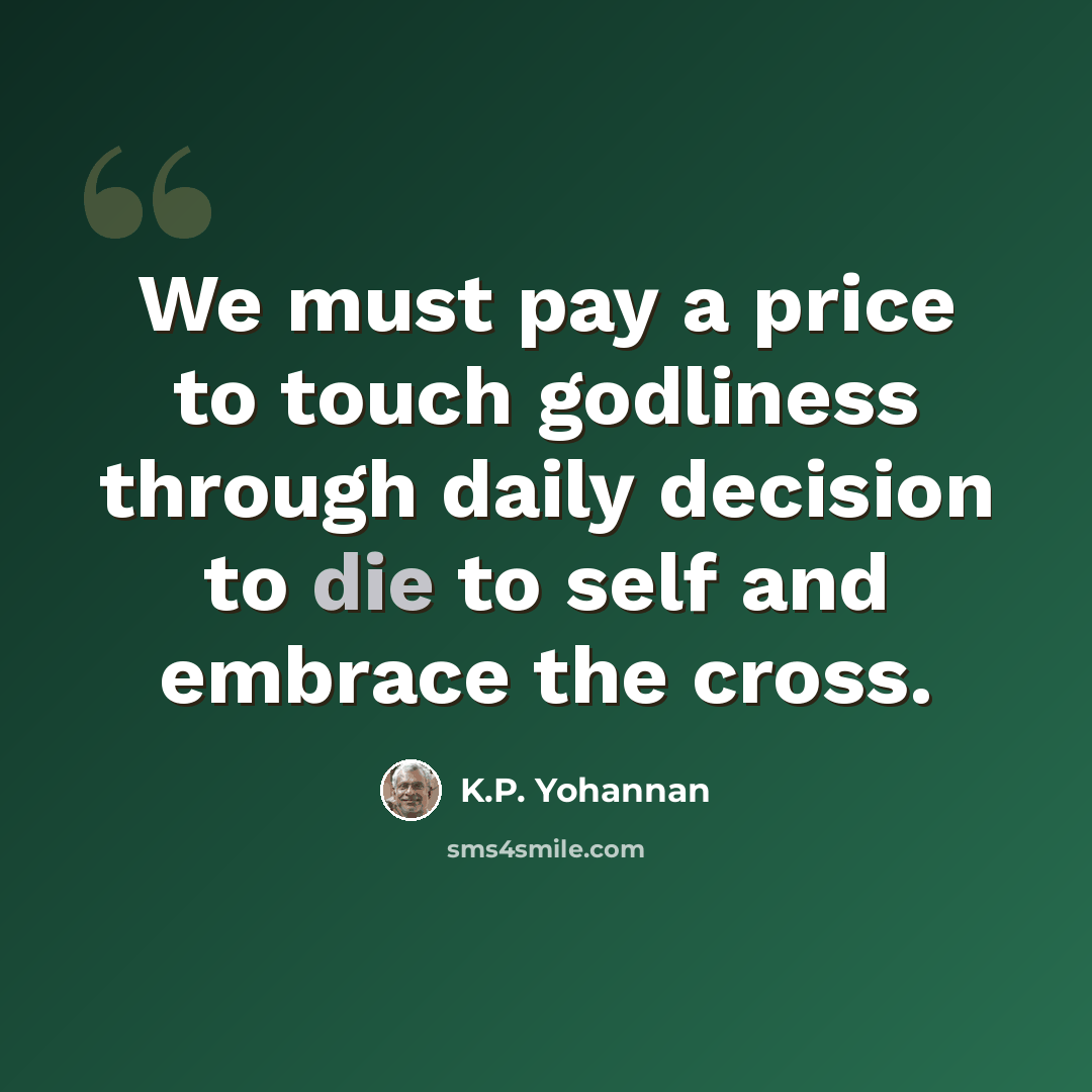 “We must pay a price to touch godliness through daily decision to die to self and embrace the cross.” quote by K.P. Yohannan