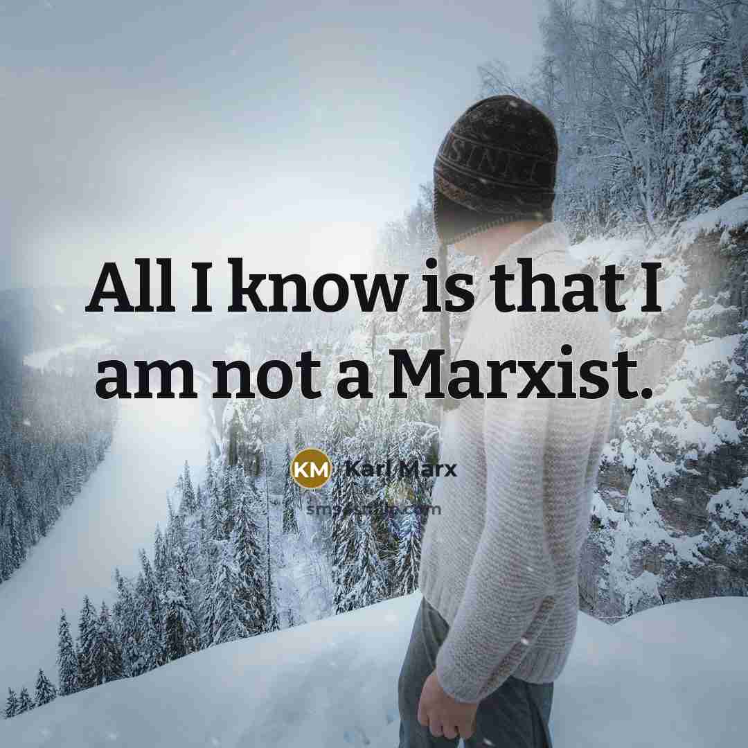 “All I know is that I am not a Marxist.” quote by Karl Marx