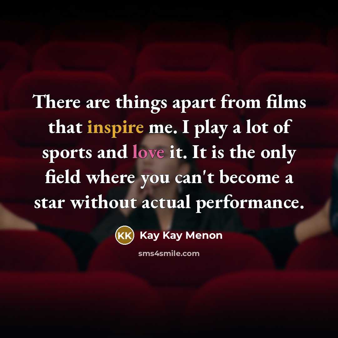 “There are things apart from films that inspire me. I play a lot of sports and love it. It is the only field where you can't become a star without actual performance.” quote by Kay Kay Menon