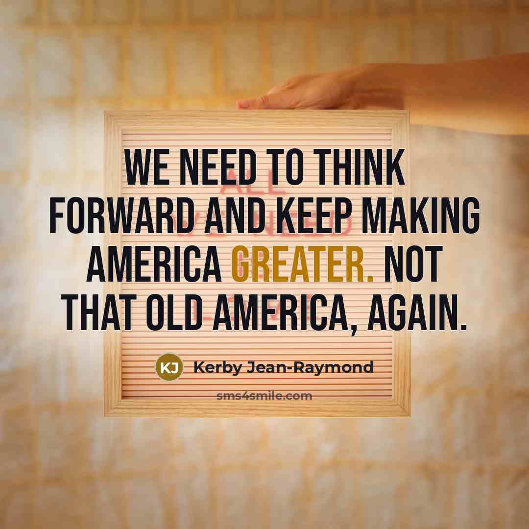 “We need to think forward and keep making America greater. Not that old America, again.” quote by Kerby Jean-Raymond