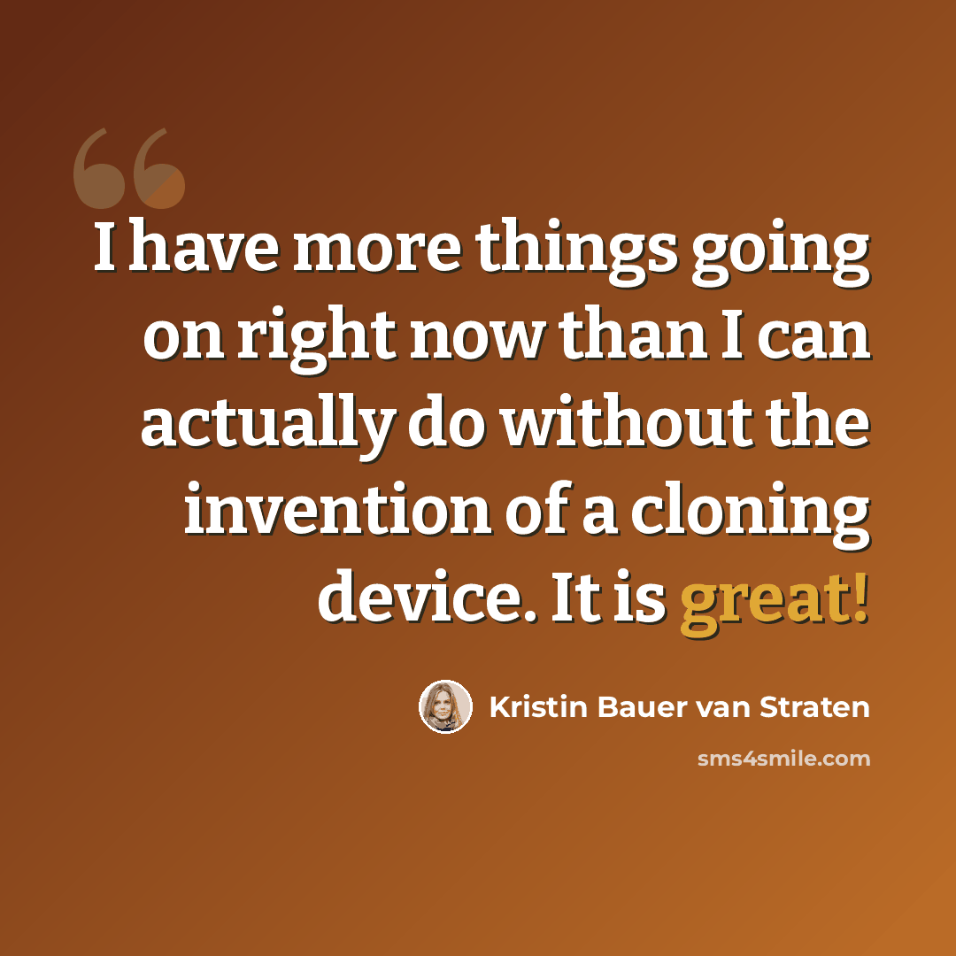 “I have more things going on right now than I can actually do without the invention of a cloning device. It is great!” quote by Kristin Bauer van Straten