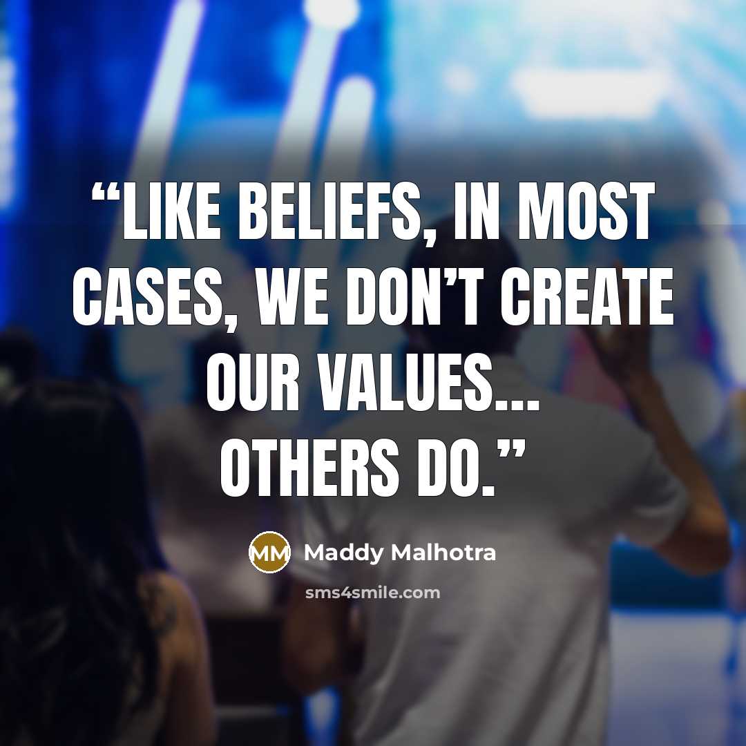 “Like beliefs, in most cases, we don’t create our values… others do.” quote by Maddy Malhotra