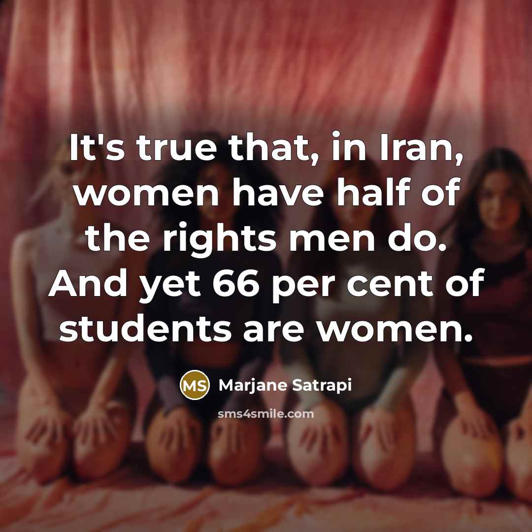 “It's true that, in Iran, women have half of the rights men do. And yet 66 per cent of students are women.” quote by Marjane Satrapi