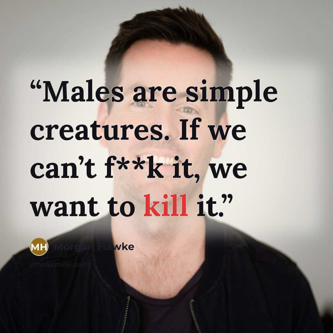 “Males are simple creatures. If we can’t f**k it, we want to kill it.” quote by Morgan Hawke