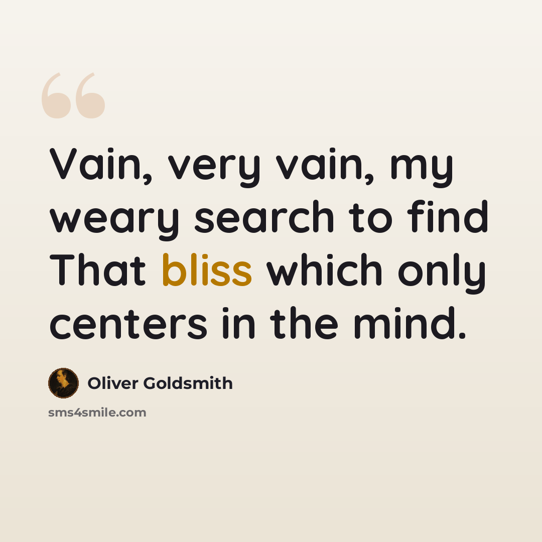 “Vain, very vain, my weary search to find That bliss which only centers in the mind.” quote by Oliver Goldsmith