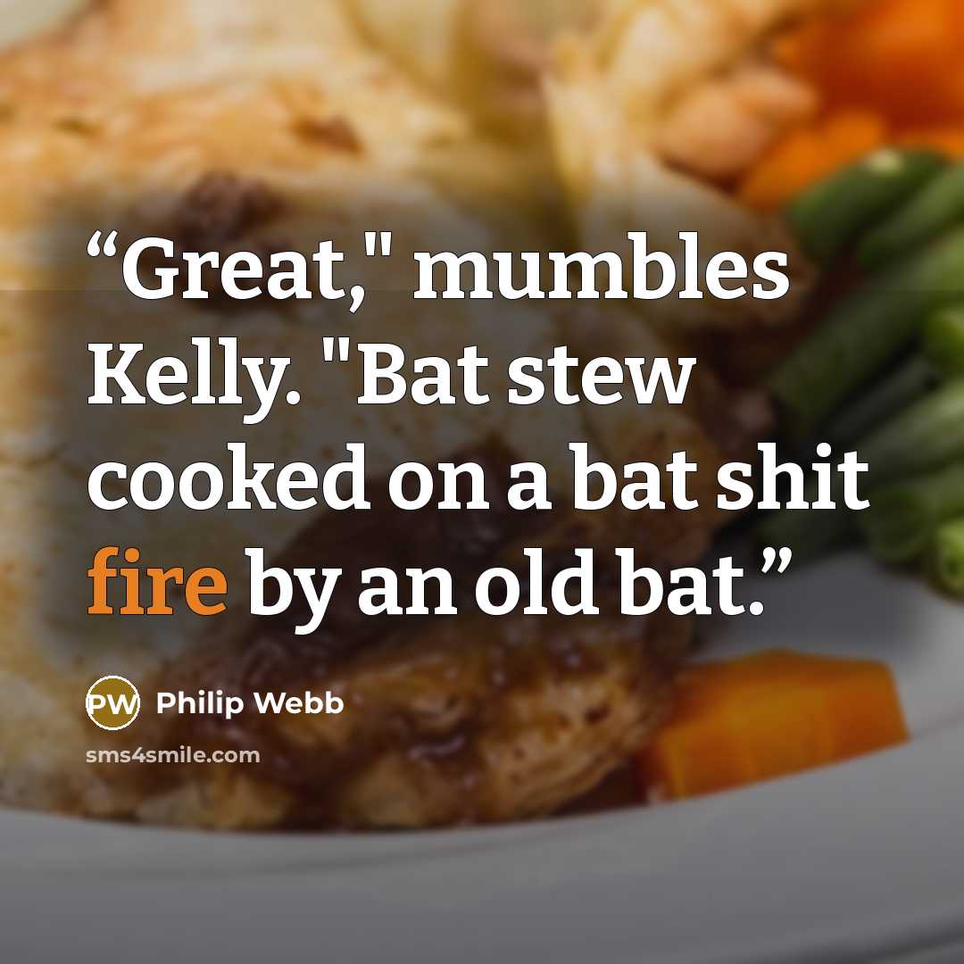 “Great," mumbles Kelly. "Bat stew cooked on a bat shit fire by an old bat.” quote by Philip Webb