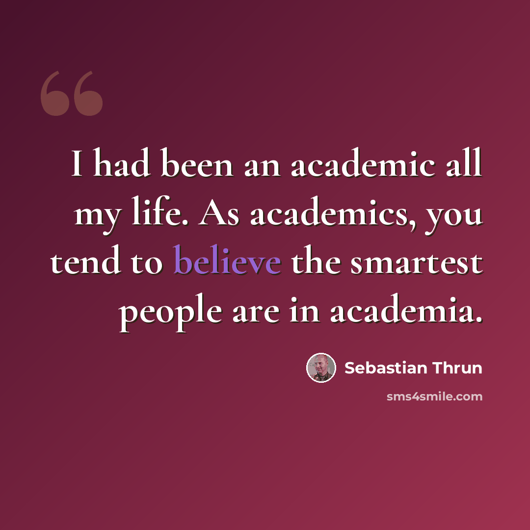 “I had been an academic all my life. As academics, you tend to believe the smartest people are in academia.” quote by Sebastian Thrun