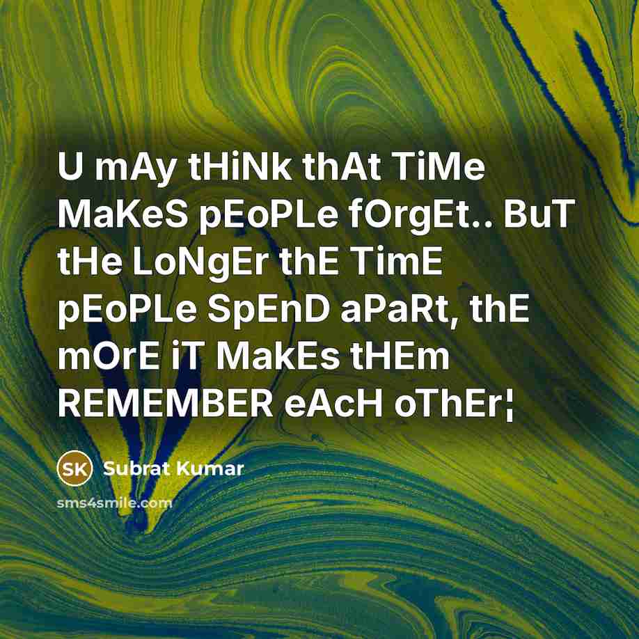 “U mAy tHiNk thAt TiMe MaKeS pEoPLe fOrgEt.. BuT tHe LoNgEr thE TimE pEoPLe SpEnD aPaRt, thE mOrE iT MakEs tHEm REMEMBER eAcH oThEr¦” quote by Subrat Kumar