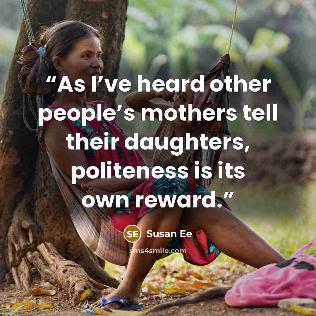 “As I’ve heard other people’s mothers tell their daughters, politeness is its own reward.” quote by Susan Ee