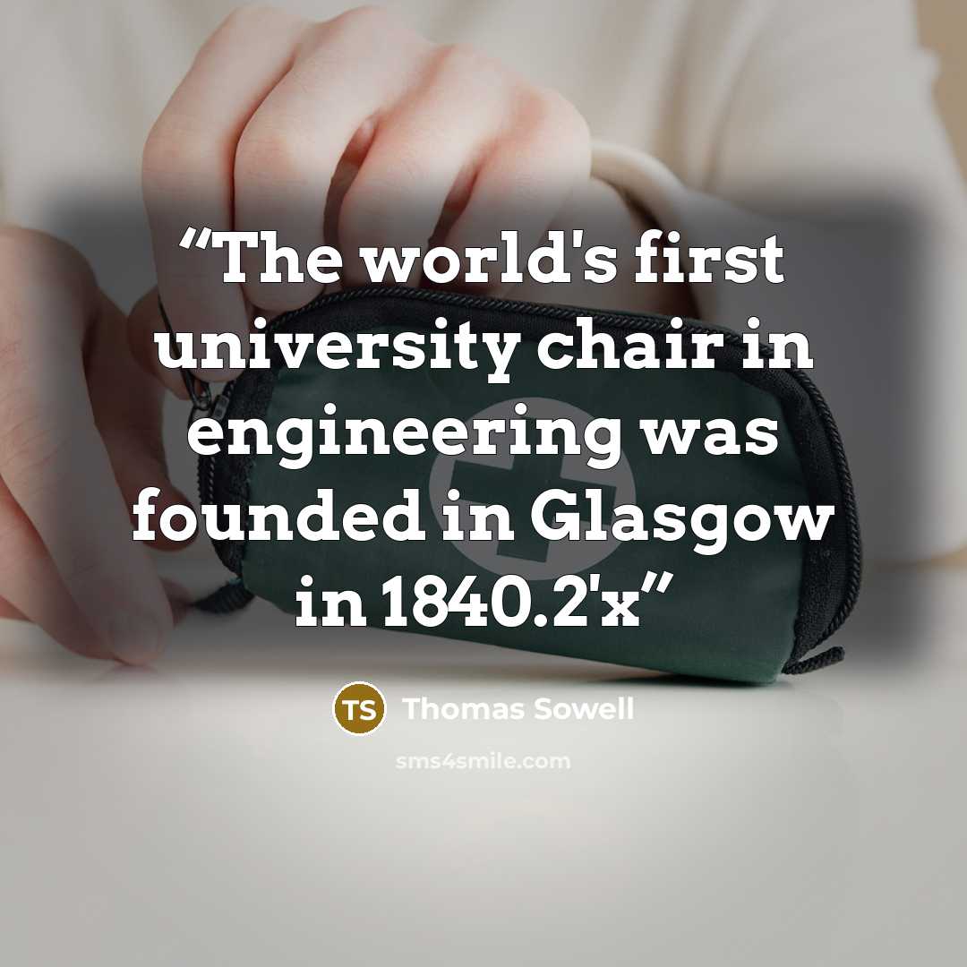 “The world's first university chair in engineering was founded in Glasgow in 1840.2'x” quote by Thomas Sowell