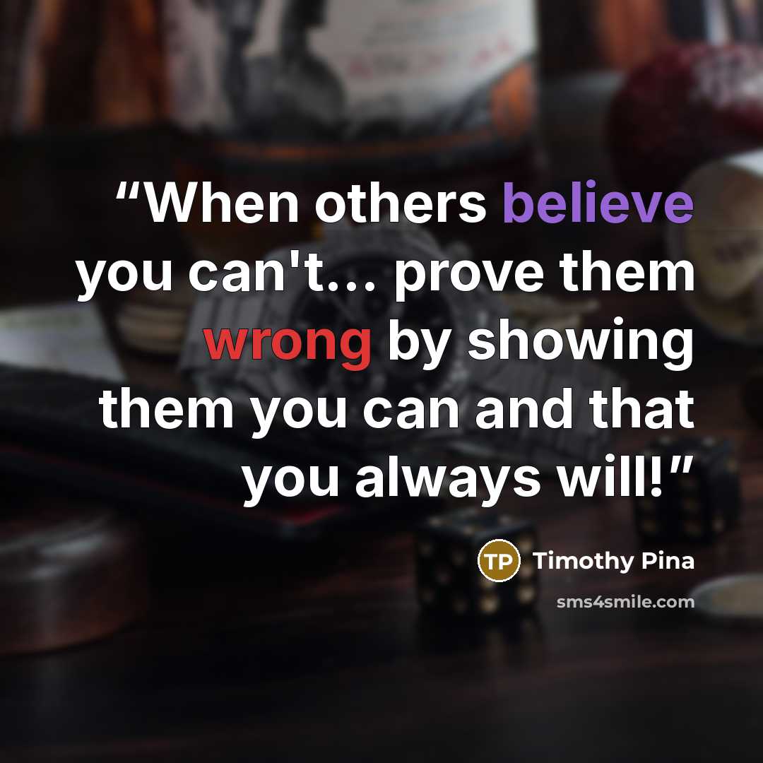“When others believe you can't... prove them wrong by showing them you can and that you always will!” quote by Timothy Pina