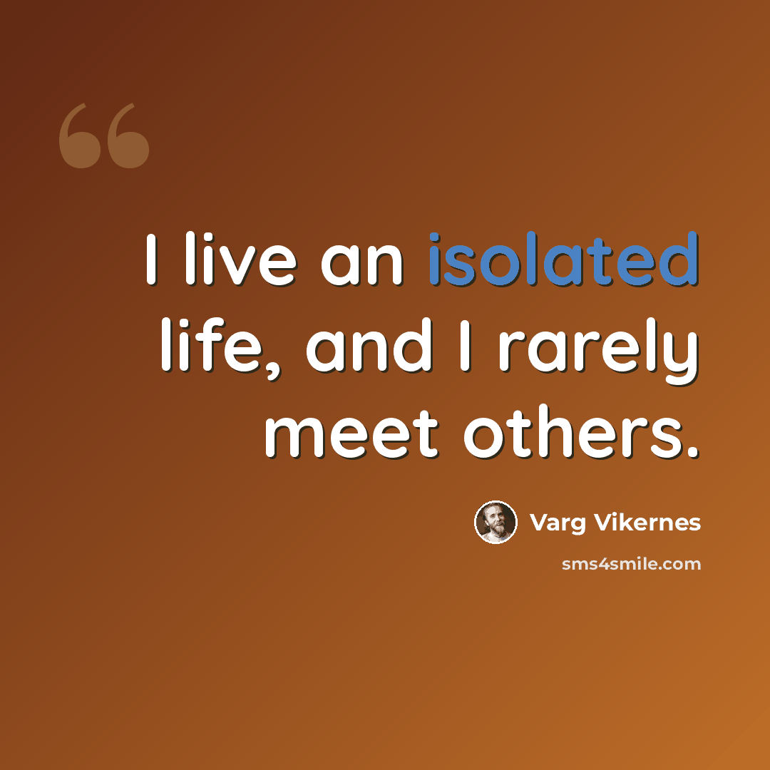 “I live an isolated life, and I rarely meet others.” quote by Varg Vikernes
