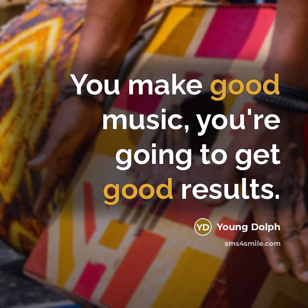 “You make good music, you're going to get good results.” quote by Young Dolph