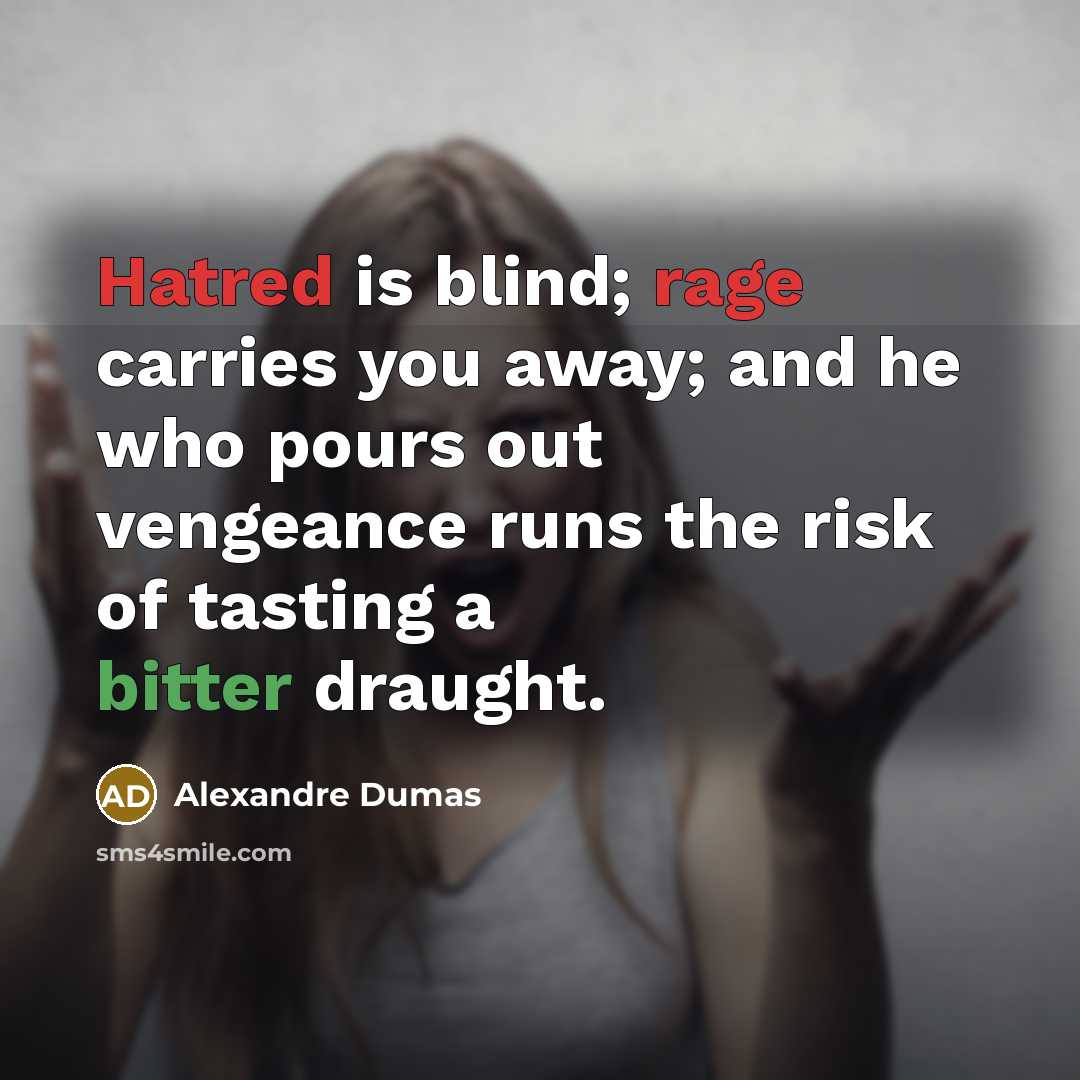“Hatred is blind; rage carries you away; and he who pours out vengeance runs the risk of tasting a bitter draught.” quote by Alexandre Dumas