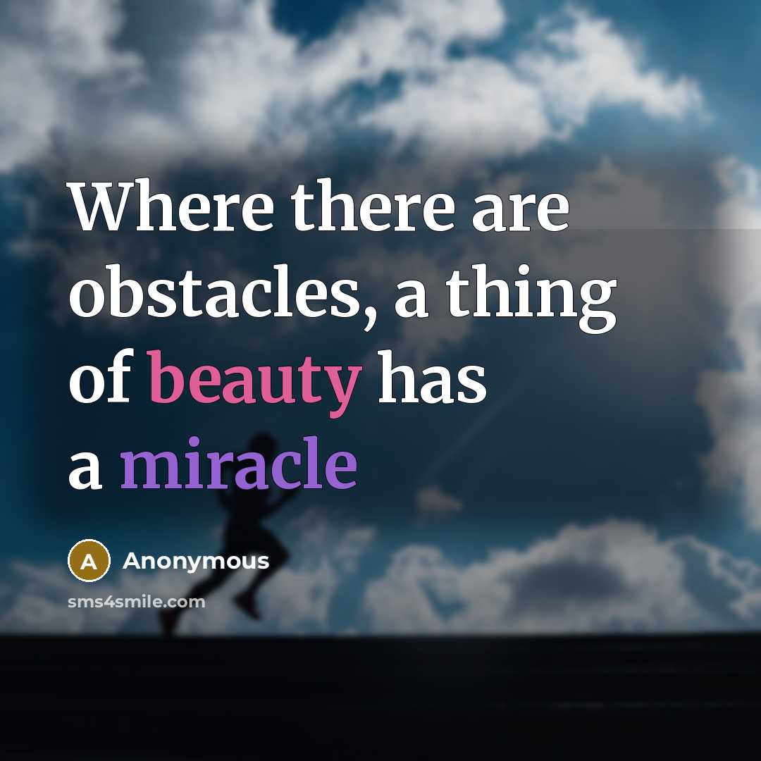 “Where there are obstacles, a thing of beauty has a miracle” quote by Anonymous