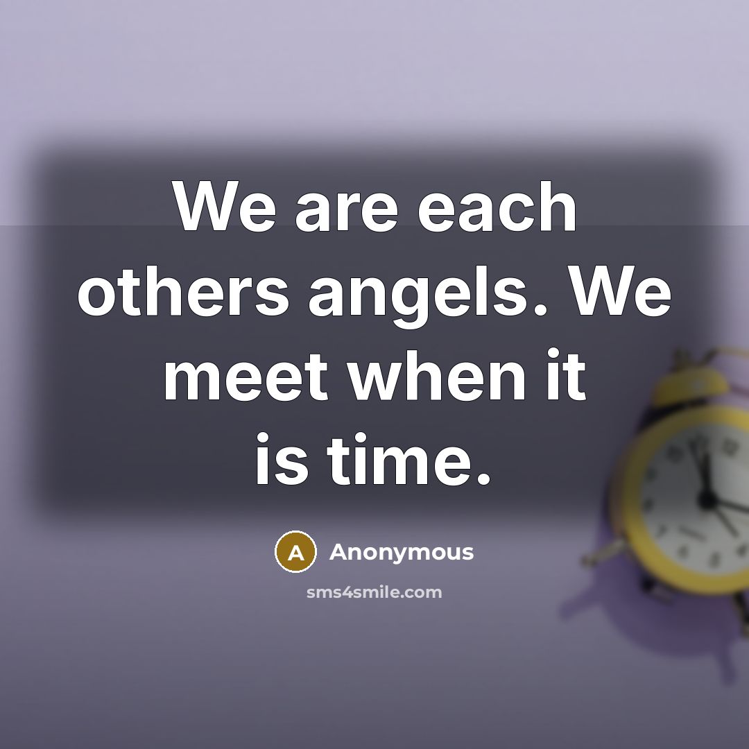 “We are each others angels. We meet when it is time.” quote by Anonymous