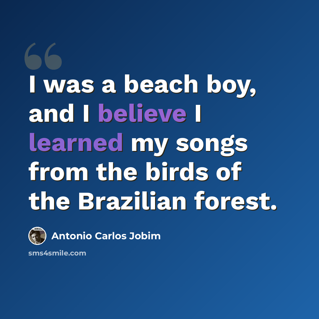 “I was a beach boy, and I believe I learned my songs from the birds of the Brazilian forest.” quote by Antonio Carlos Jobim