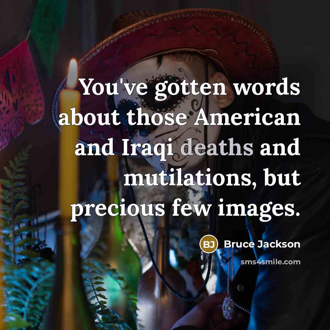 “You've gotten words about those American and Iraqi deaths and mutilations, but precious few images.” quote by Bruce Jackson