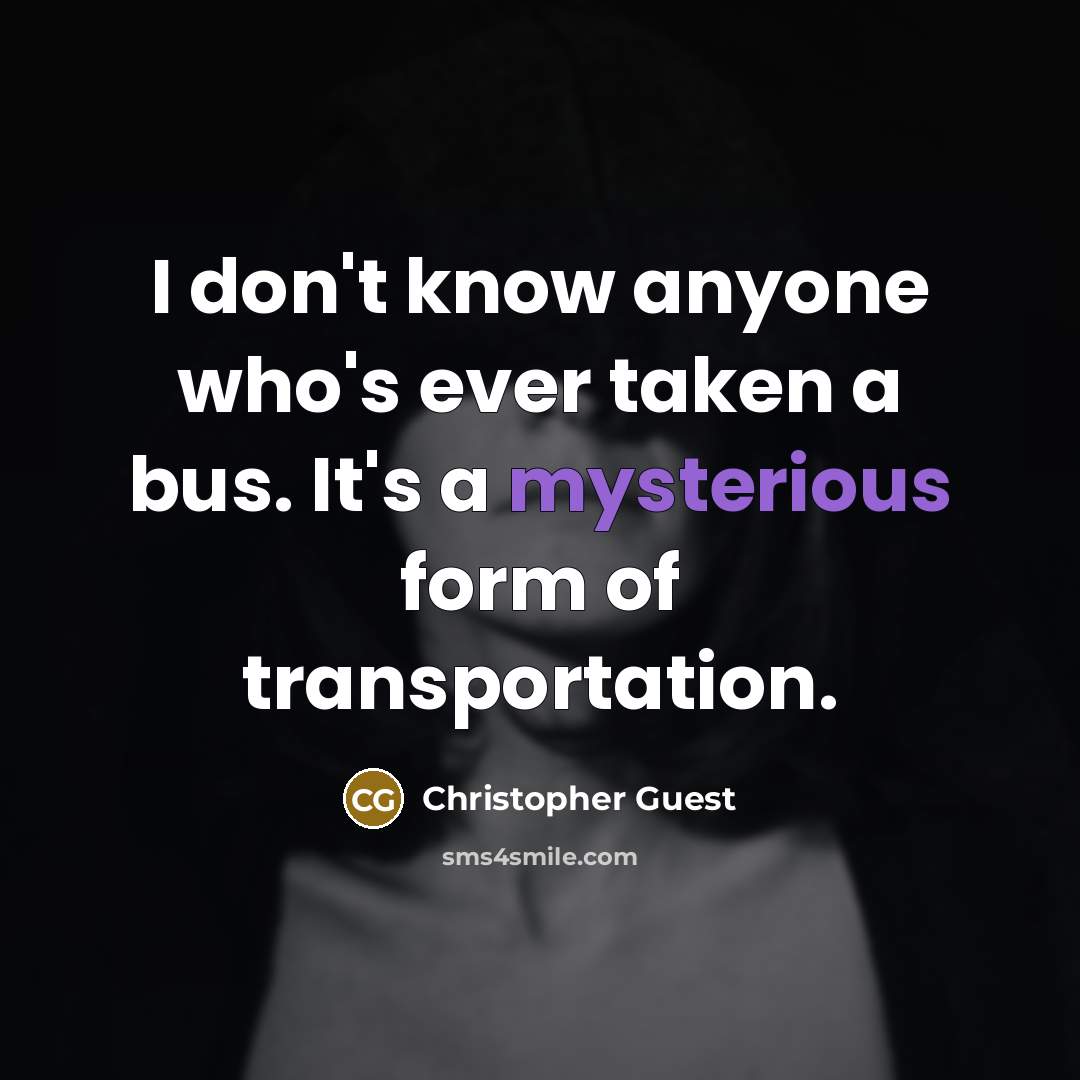 “I don't know anyone who's ever taken a bus. It's a mysterious form of transportation.” quote by Christopher Guest