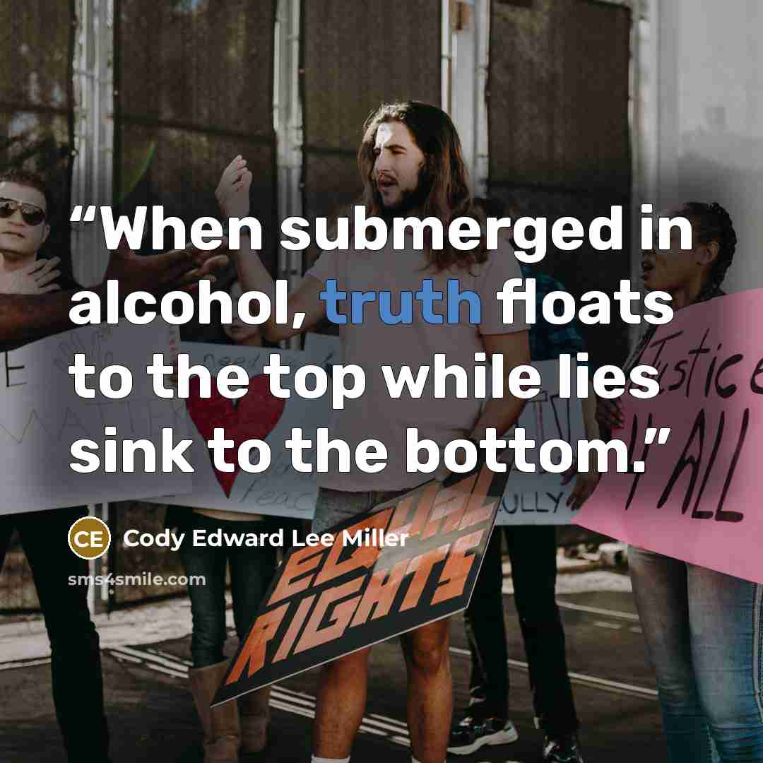 “When submerged in alcohol, truth floats to the top while lies sink to the bottom.” quote by Cody Edward Lee Miller