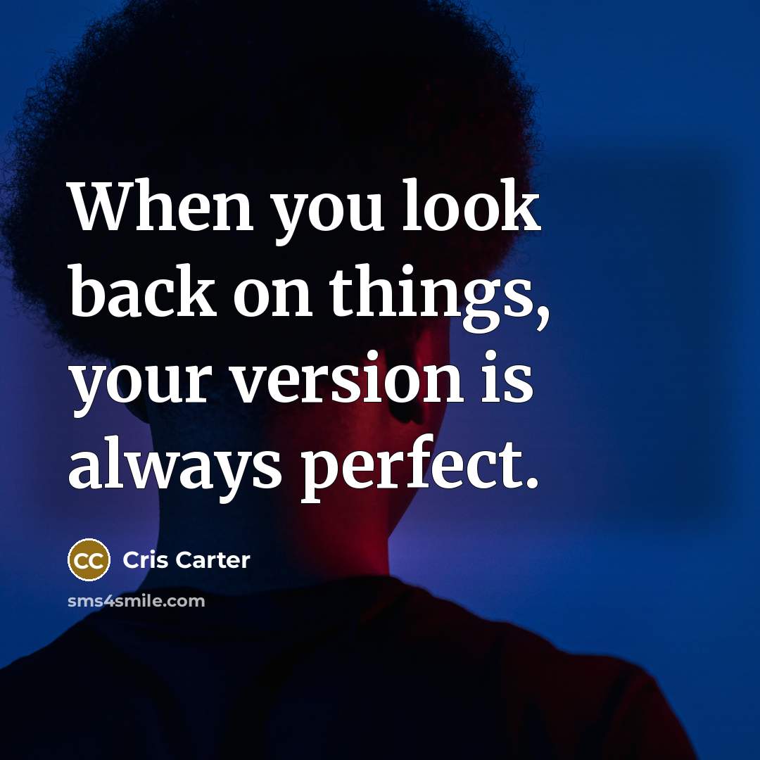 “When you look back on things, your version is always perfect.” quote by Cris Carter