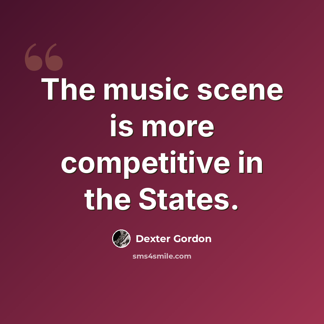 “The music scene is more competitive in the States.” quote by Dexter Gordon