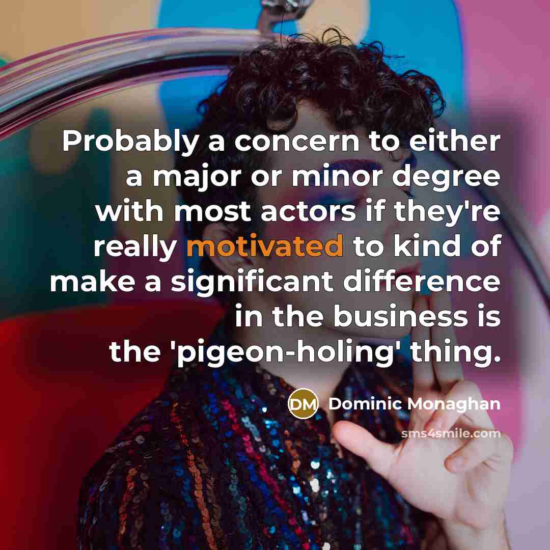 “Probably a concern to either a major or minor degree with most actors if they're really motivated to kind of make a significant difference in the business is the 'pigeon-holing' thing.” quote by Dominic Monaghan
