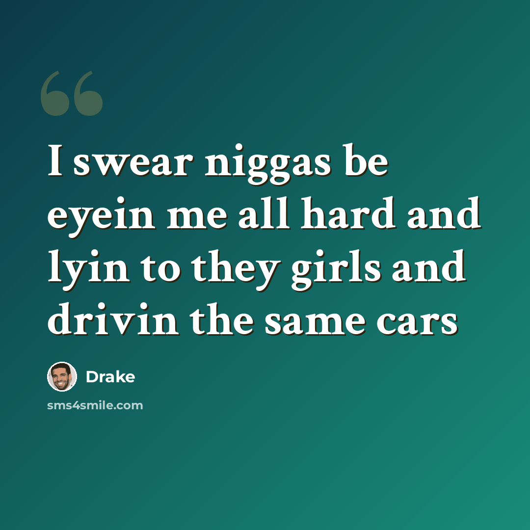 “I swear niggas be eyein me all hard and lyin to they girls and drivin the same cars” quote by Drake